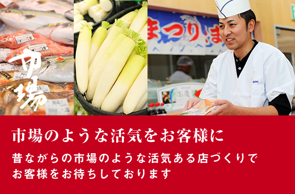市場のような活気をお客様に